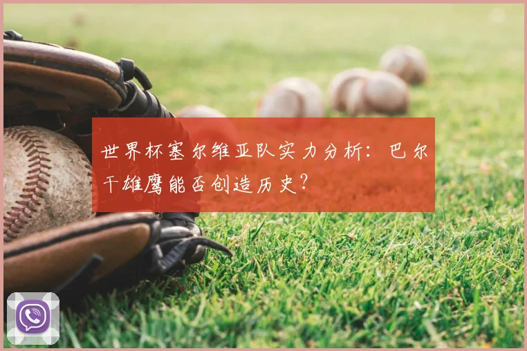 世界杯塞尔维亚队实力分析：巴尔干雄鹰能否创造历史？