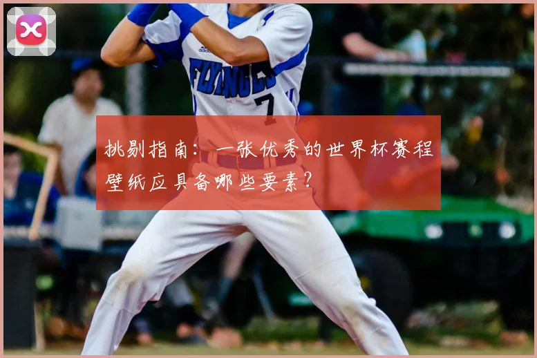 挑剔指南:一张优秀的世界杯赛程壁纸应具备哪些要素?