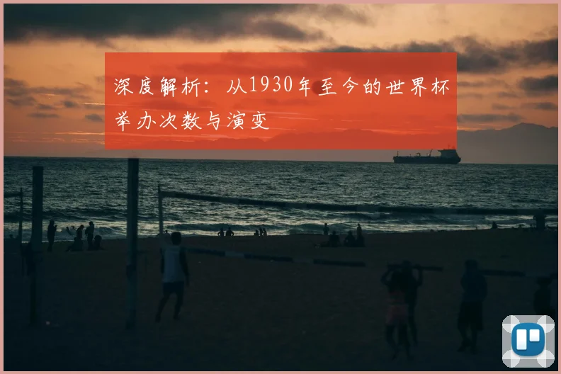 深度解析：从1930年至今的世界杯举办次数与演变