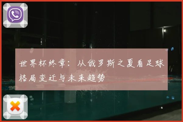 世界杯终章：从俄罗斯之夏看足球格局变迁与未来趋势