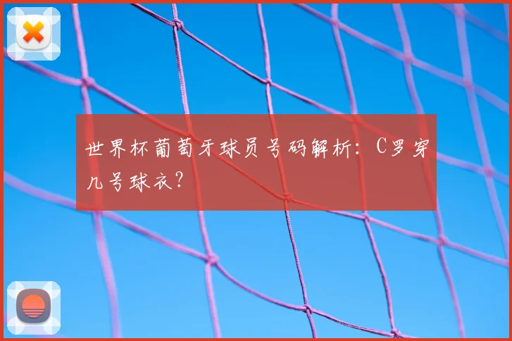 世界杯葡萄牙球员号码解析：C罗穿几号球衣？