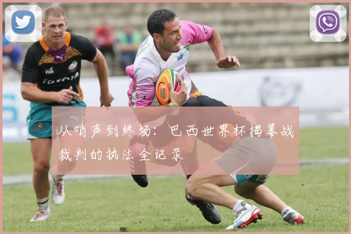 从哨声到终场：巴西世界杯揭幕战裁判的执法全记录