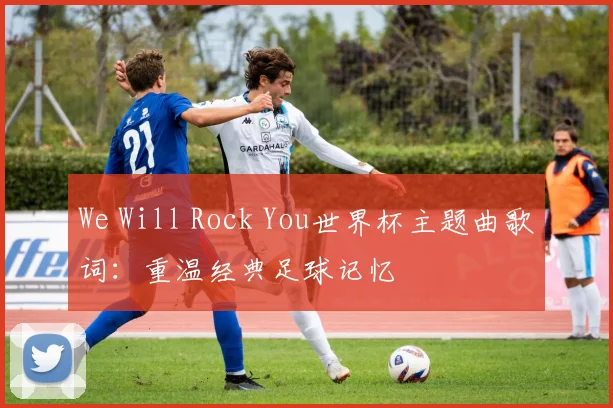 We Will Rock You世界杯主题曲歌词：重温经典足球记忆