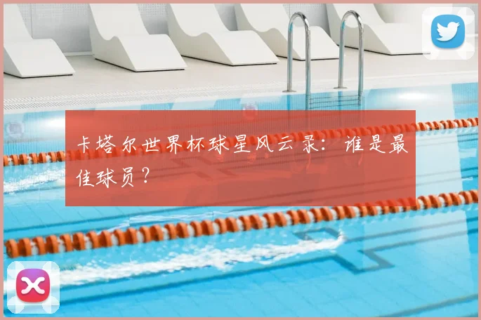 卡塔尔世界杯球星风云录：谁是最佳球员？