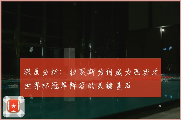深度分析：拉莫斯为何成为西班牙世界杯冠军阵容的关键基石