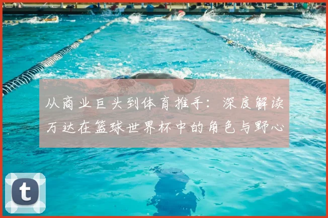 从商业巨头到体育推手：深度解读万达在篮球世界杯中的角色与野心