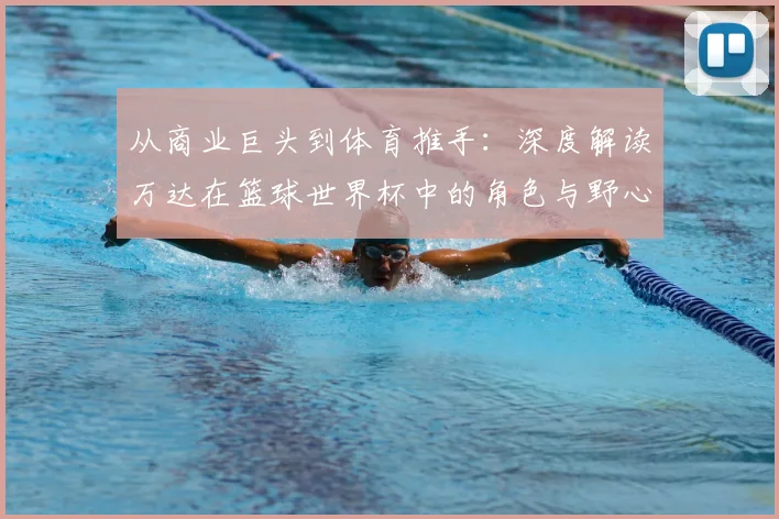 从商业巨头到体育推手：深度解读万达在篮球世界杯中的角色与野心