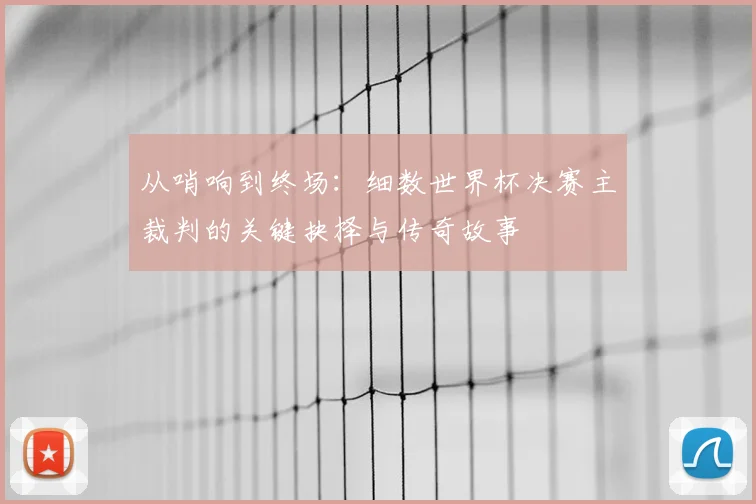 从哨响到终场：细数世界杯决赛主裁判的关键抉择与传奇故事