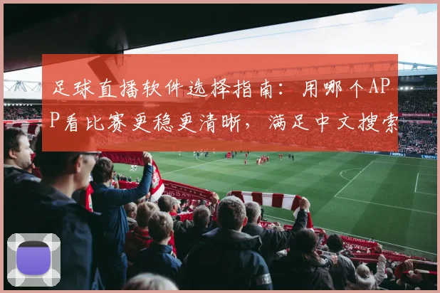 足球直播软件选择指南：用哪个APP看比赛更稳更清晰，满足中文搜索与赛事解读需求