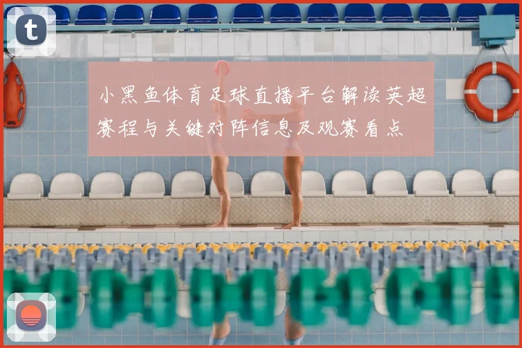 小黑鱼体育足球直播平台解读英超赛程与关键对阵信息及观赛看点