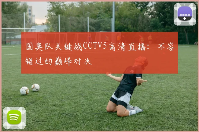 国奥队关键战CCTV5高清直播：不容错过的巅峰对决