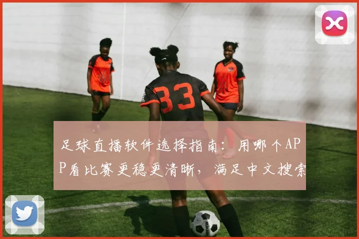 足球直播软件选择指南：用哪个APP看比赛更稳更清晰，满足中文搜索与赛事解读需求