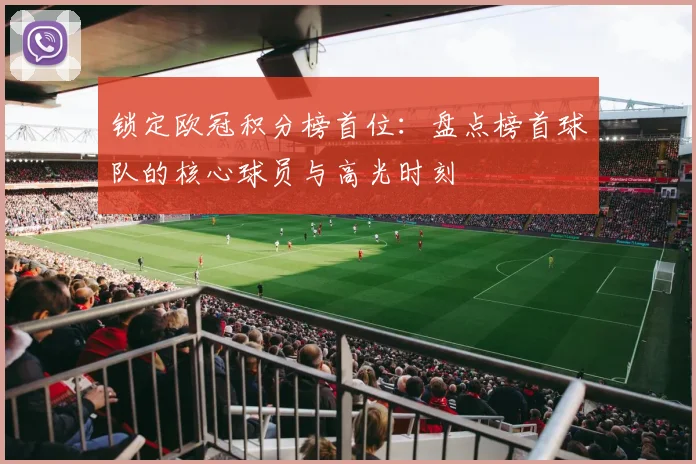 锁定欧冠积分榜首位：盘点榜首球队的核心球员与高光时刻