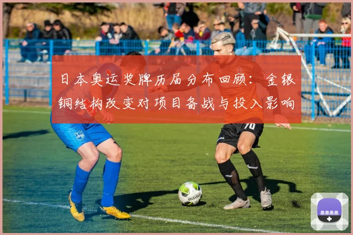 日本奥运奖牌历届分布回顾：金银铜结构改变对项目备战与投入影响