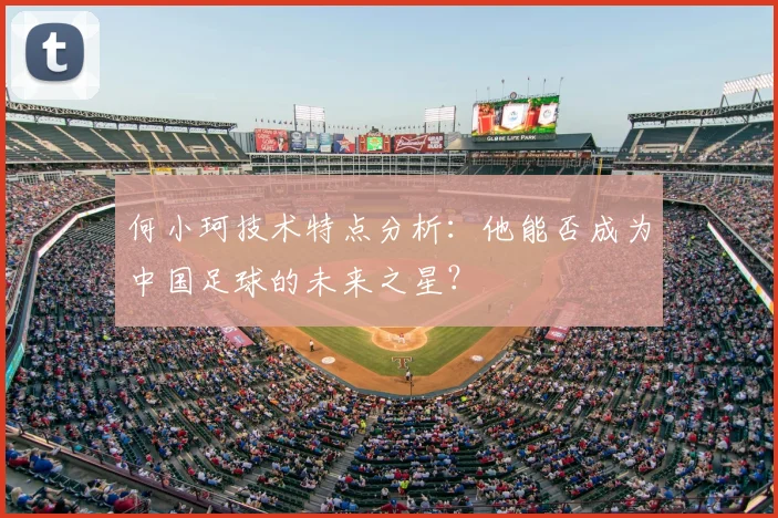 何小珂技术特点分析：他能否成为中国足球的未来之星？