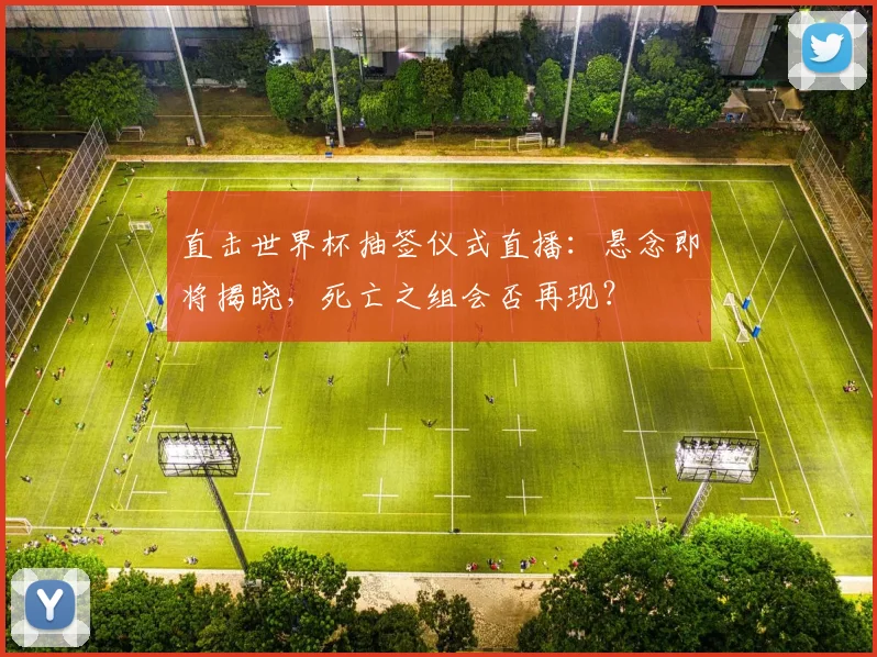 直击世界杯抽签仪式直播：悬念即将揭晓，死亡之组会否再现？