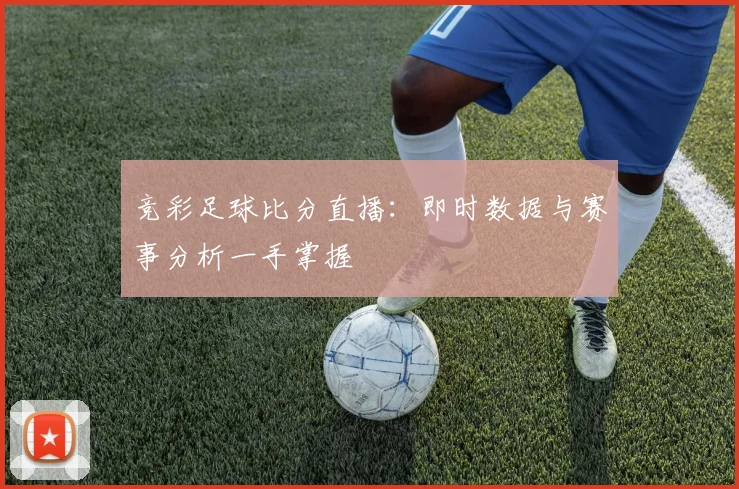 竞彩足球比分直播：即时数据与赛事分析一手掌握