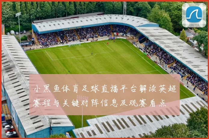 小黑鱼体育足球直播平台解读英超赛程与关键对阵信息及观赛看点