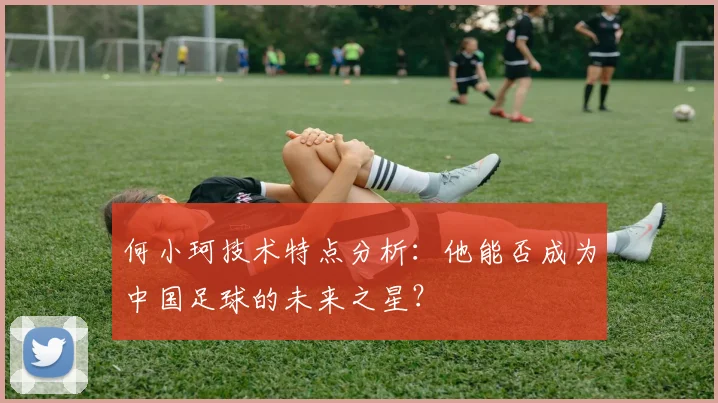 何小珂技术特点分析：他能否成为中国足球的未来之星？