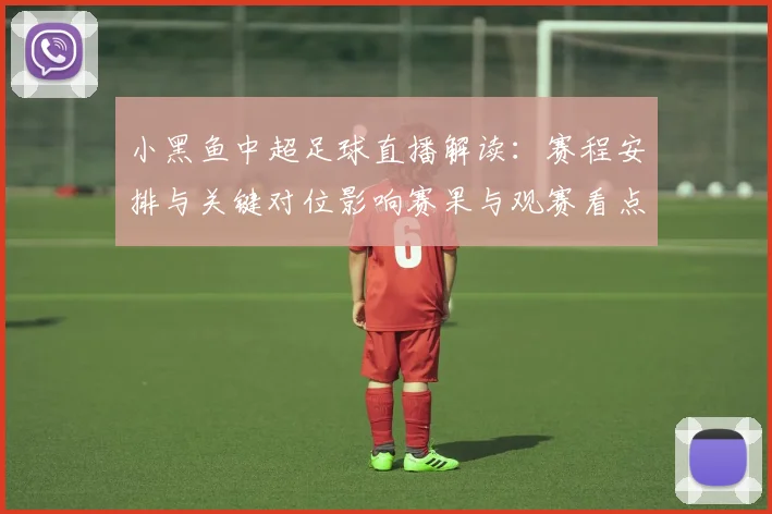 小黑鱼中超足球直播解读：赛程安排与关键对位影响赛果与观赛看点