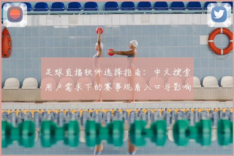 足球直播软件选择指南：中文搜索用户需求下的赛事观看入口与影响分析