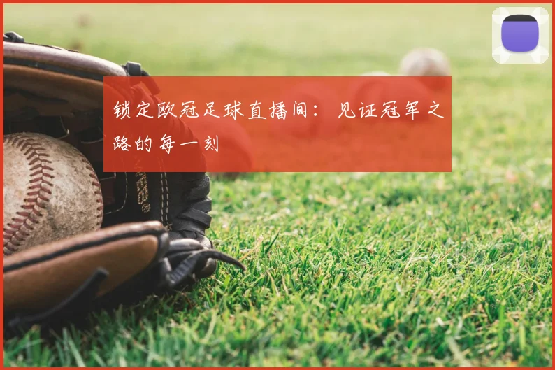 锁定欧冠足球直播间：见证冠军之路的每一刻